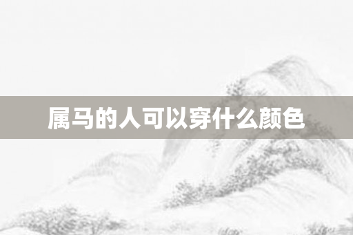 属马的人可以穿什么颜色