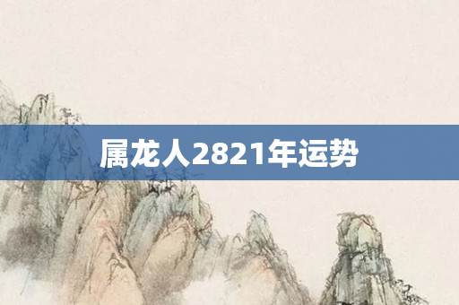 属龙人2821年运势