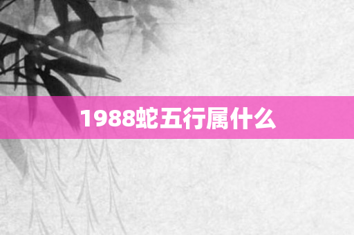 1988蛇五行属什么