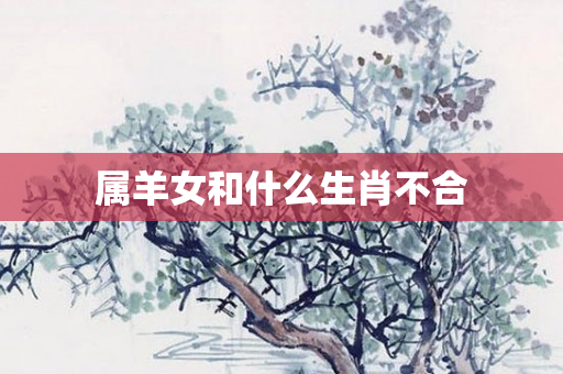 属羊女和什么生肖不合