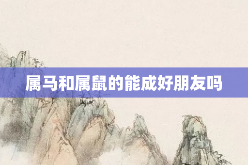 属马和属鼠的能成好朋友吗