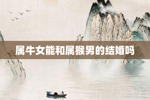 属牛女能和属猴男的结婚吗