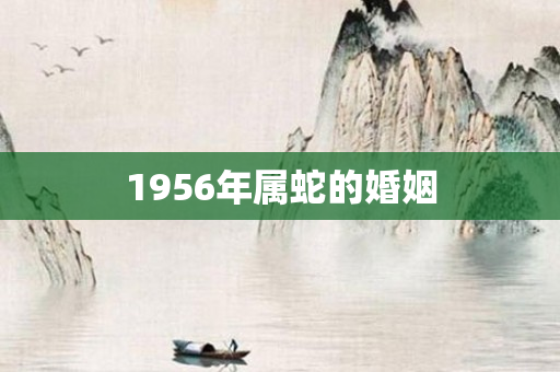 1956年属蛇的婚姻