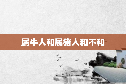 属牛人和属猪人和不和