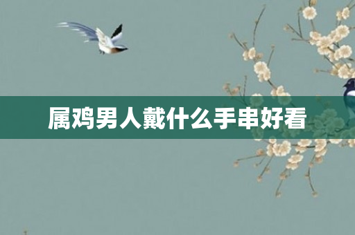 属鸡男人戴什么手串好看