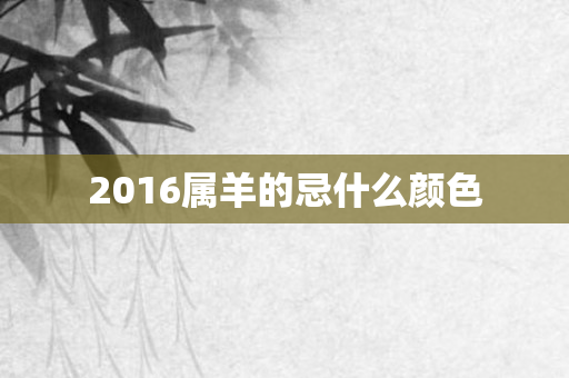 2016属羊的忌什么颜色
