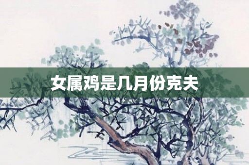 女属鸡是几月份克夫