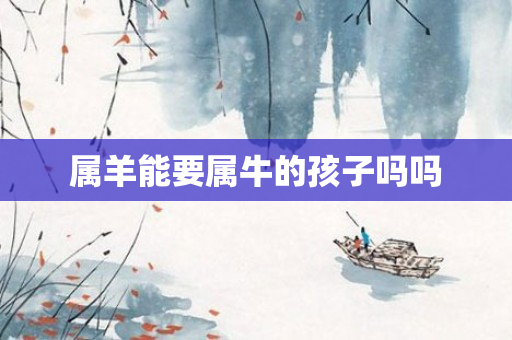 属羊能要属牛的孩子吗吗