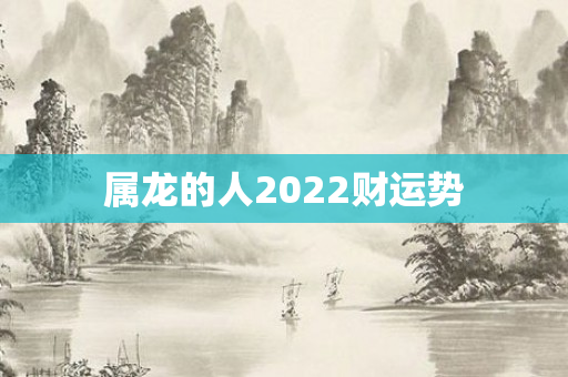 属龙的人2022财运势