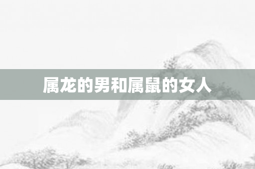属龙的男和属鼠的女人