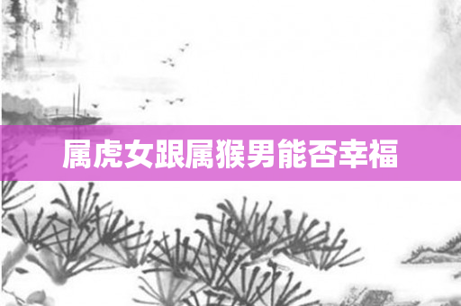属虎女跟属猴男能否幸福