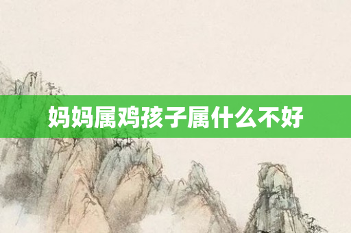 妈妈属鸡孩子属什么不好
