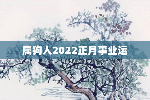 属狗人2022正月事业运