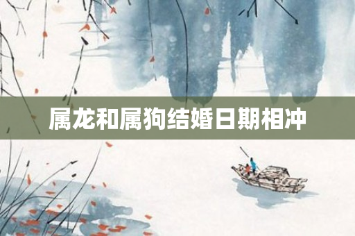 属龙和属狗结婚日期相冲