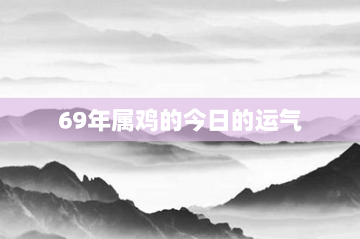 69年属鸡的今日的运气