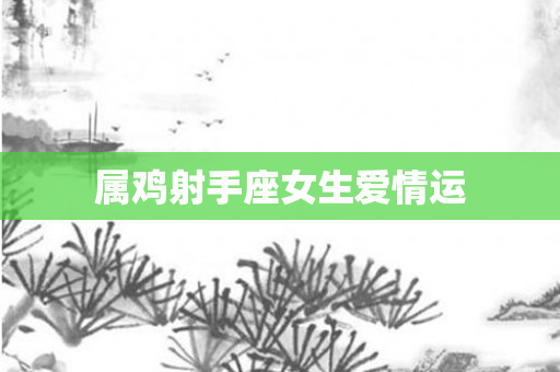 属鸡射手座女生爱情运
