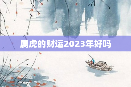 属虎的财运2023年好吗