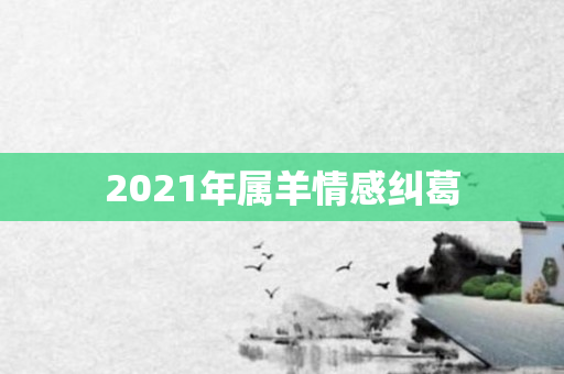 2021年属羊情感纠葛