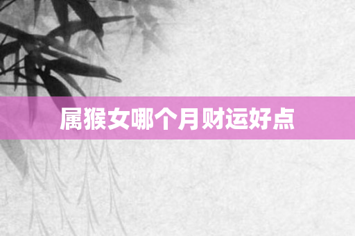 属猴女哪个月财运好点