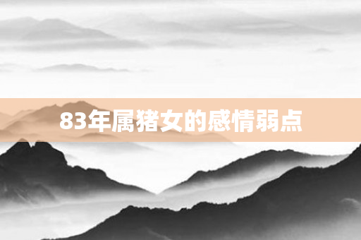 83年属猪女的感情弱点