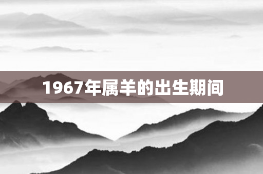 1967年属羊的出生期间