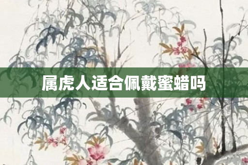 属虎人适合佩戴蜜蜡吗