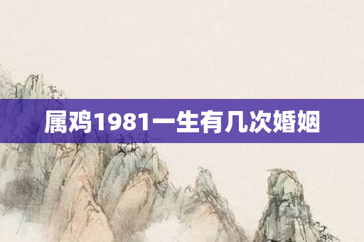 属鸡1981一生有几次婚姻