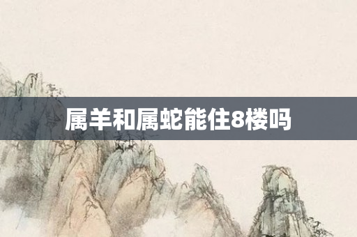 属羊和属蛇能住8楼吗