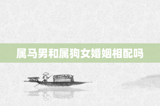 属马男和属狗女婚姻相配吗