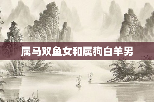 属马双鱼女和属狗白羊男
