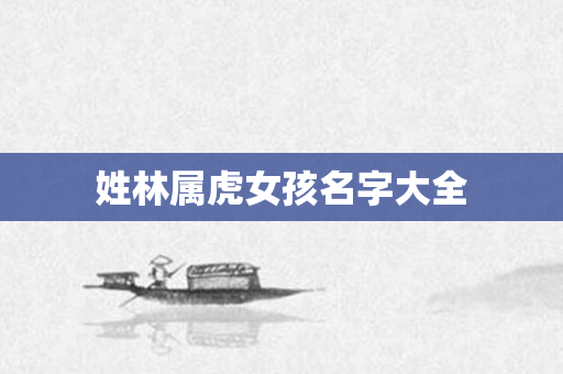 姓林属虎女孩名字大全