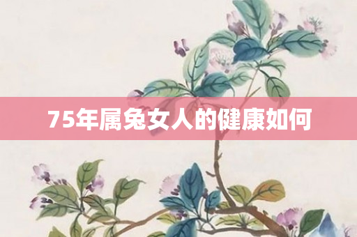 75年属兔女人的健康如何