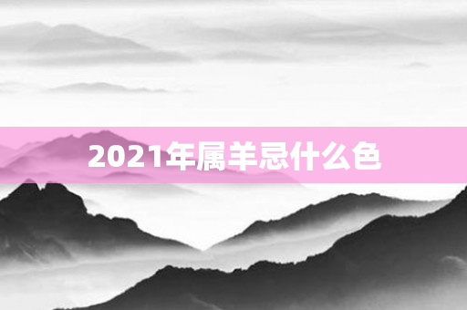 2021年属羊忌什么色