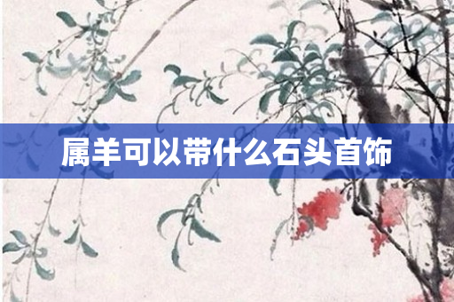 属羊可以带什么石头首饰