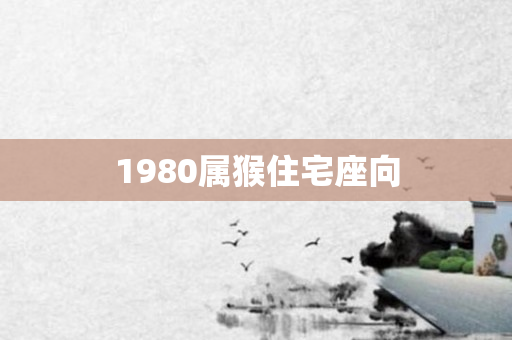 1980属猴住宅座向