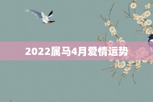 2022属马4月爱情运势