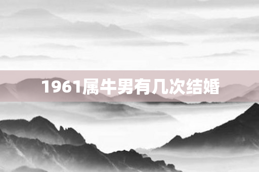 1961属牛男有几次结婚