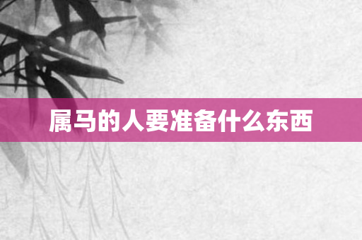 属马的人要准备什么东西