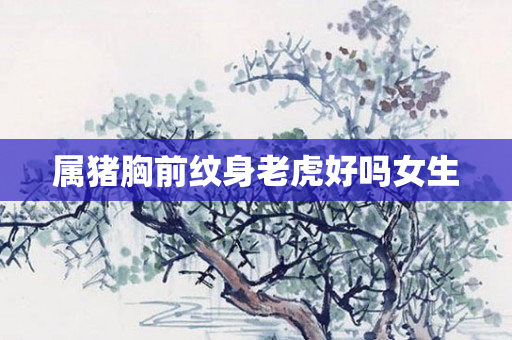 属猪胸前纹身老虎好吗女生
