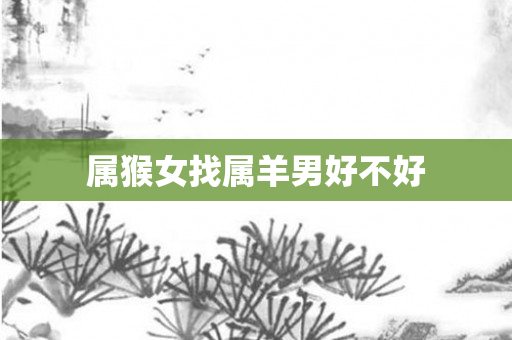 属猴女找属羊男好不好