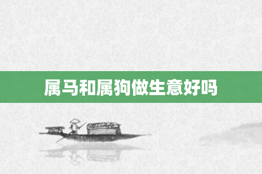 属马和属狗做生意好吗