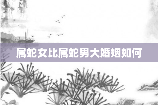 属蛇女比属蛇男大婚姻如何