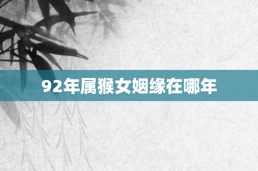 92年属猴女姻缘在哪年