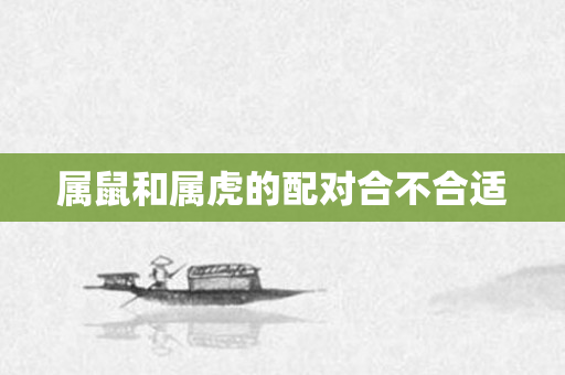 属鼠和属虎的配对合不合适