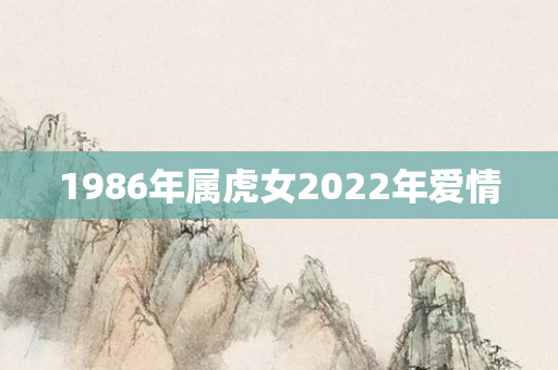 1986年属虎女2022年爱情