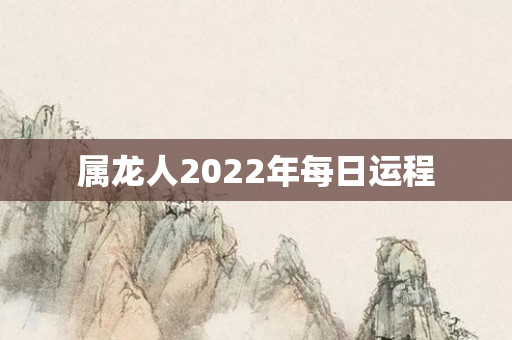 属龙人2022年每日运程