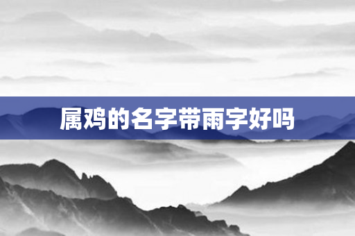属鸡的名字带雨字好吗