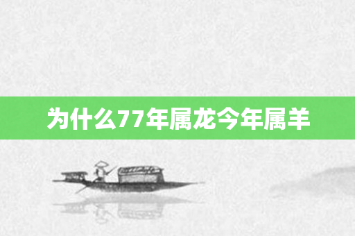 为什么77年属龙今年属羊