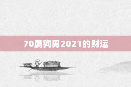 70属狗男2021的财运