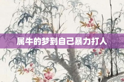 属牛的梦到自己暴力打人